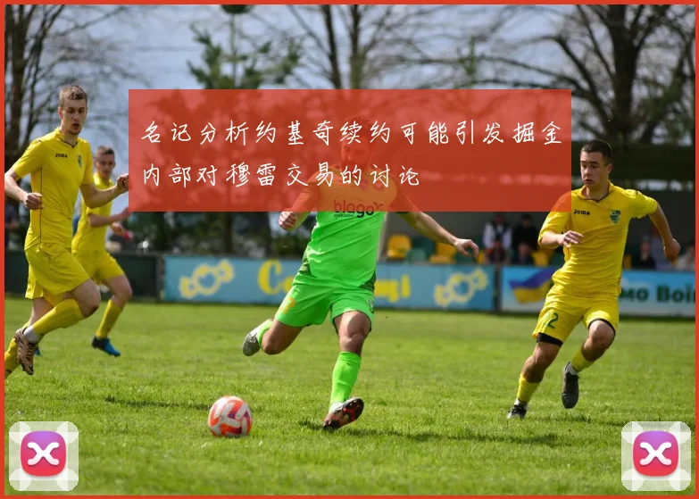 名记分析约基奇续约可能引发掘金内部对穆雷交易的讨论