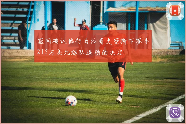 篮网确认执行马拉奇史密斯下赛季215万美元球队选项的决定