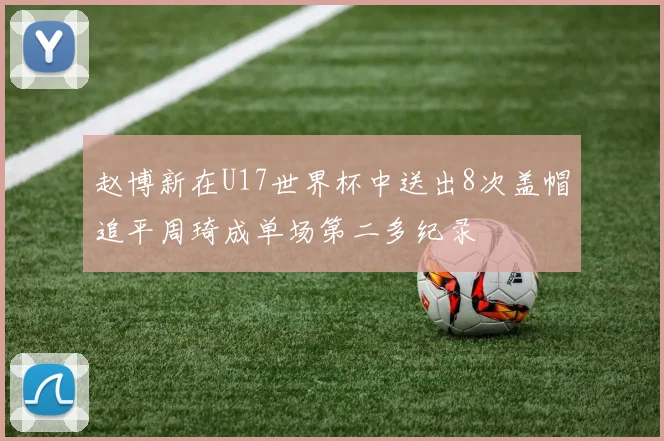 赵博新在U17世界杯中送出8次盖帽追平周琦成单场第二多纪录