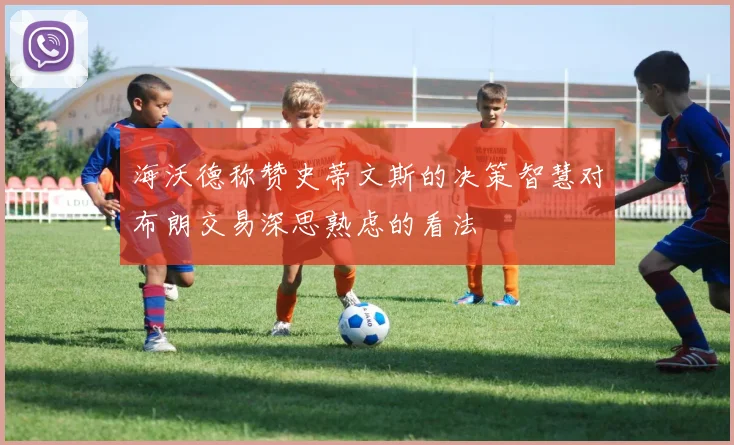 海沃德称赞史蒂文斯的决策智慧对布朗交易深思熟虑的看法