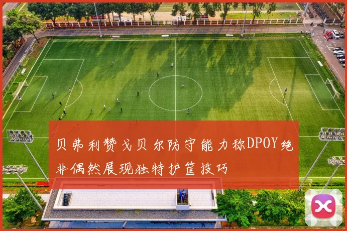 贝弗利赞戈贝尔防守能力称DPOY绝非偶然展现独特护筐技巧