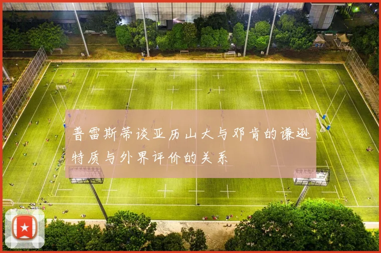 普雷斯蒂谈亚历山大与邓肯的谦逊特质与外界评价的关系