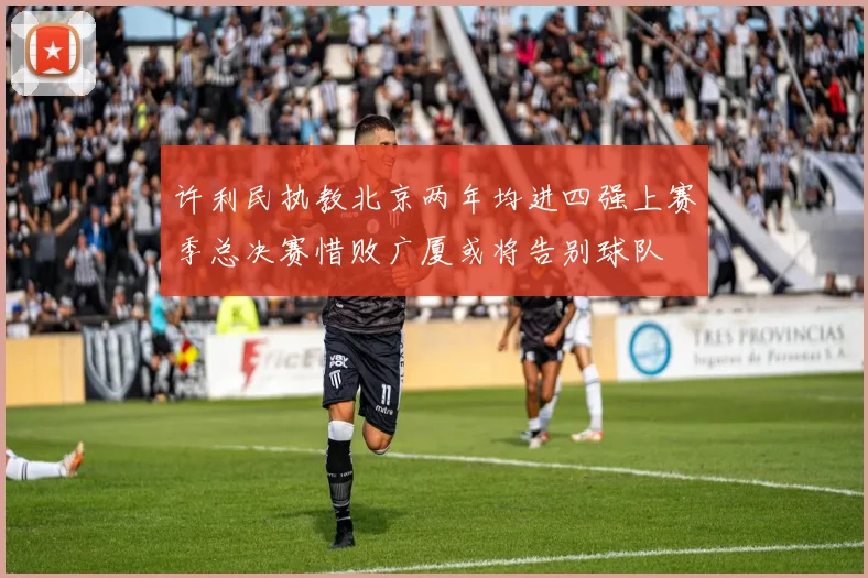 许利民执教北京两年均进四强上赛季总决赛惜败广厦或将告别球队
